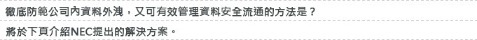 徹底防範公司內資料外洩,又可有效率共享資料的方法是?將於下頁介紹NEC提出的解決方案「Obbligato Ⅲ/Data Loss Prevention」!
