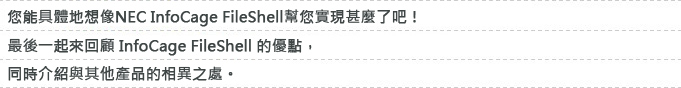 NEC的「Obbligato Ⅲ/Data Loss Prevention」能實現什麼呢?能具體地想像了吧!最後一起來回顧「Obbligato Ⅲ/Data Loss Prevention」的優點,同時介紹與其他產品的相異之處。